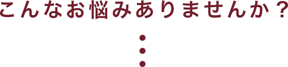 こんなお悩みありませんか?