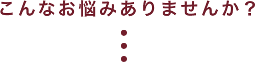 こんなお悩みありませんか?