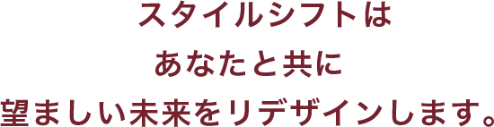 スタイルシフトは、あなたと共に、望ましい未来をリデザインします。